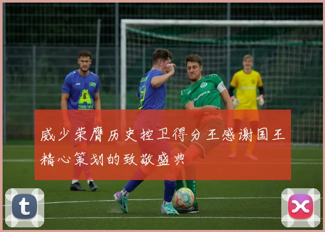 威少荣膺历史控卫得分王感谢国王精心策划的致敬盛典