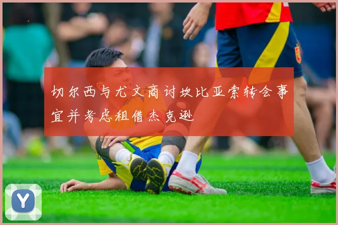 切尔西与尤文商讨坎比亚索转会事宜并考虑租借杰克逊