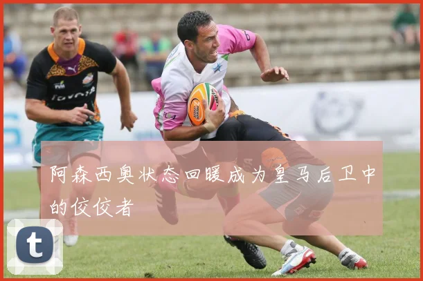 阿森西奥状态回暖成为皇马后卫中的佼佼者
