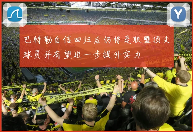 巴特勒自信回归后仍将是联盟顶尖球员并有望进一步提升实力