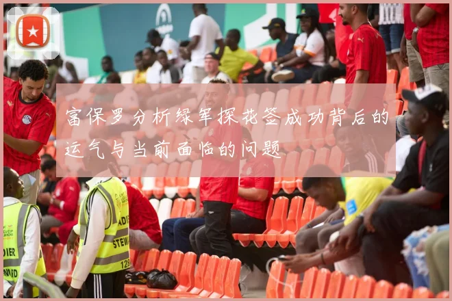 富保罗分析绿军探花签成功背后的运气与当前面临的问题
