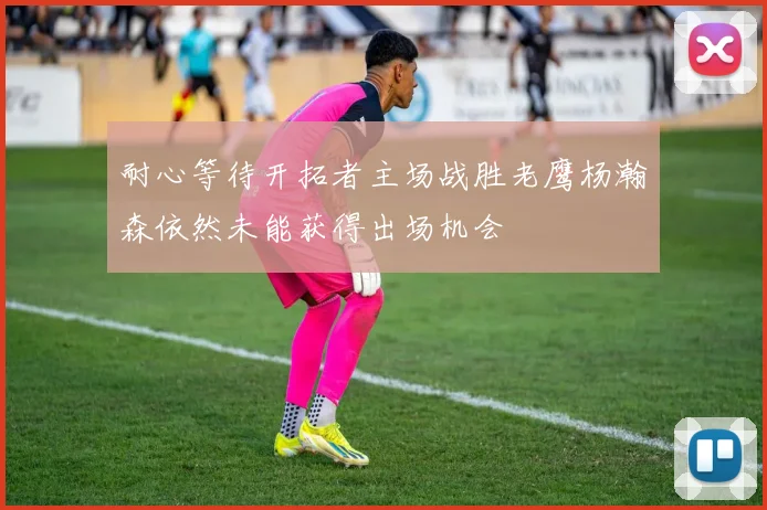 耐心等待开拓者主场战胜老鹰杨瀚森依然未能获得出场机会