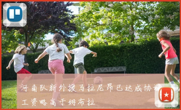 河南队新外援马拉尼昂已达成协议工资略高于姆布拉